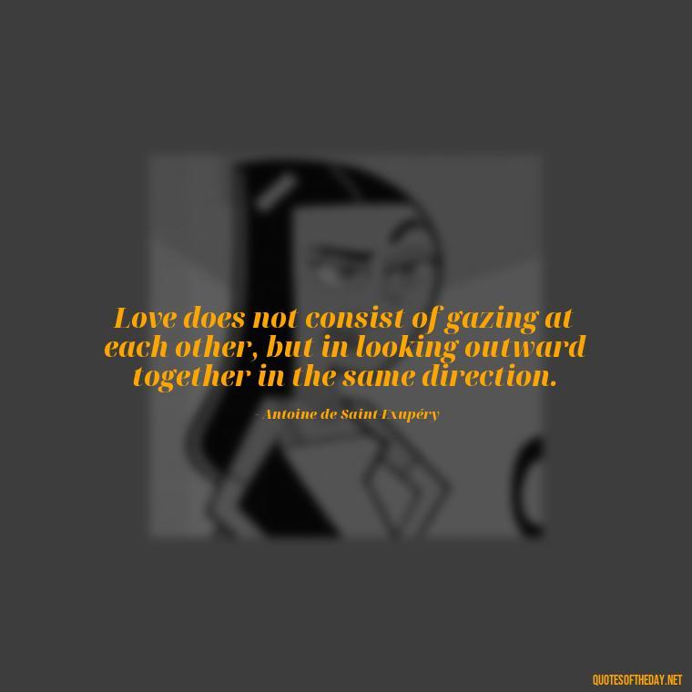 Love does not consist of gazing at each other, but in looking outward together in the same direction. - Love Quotes Care