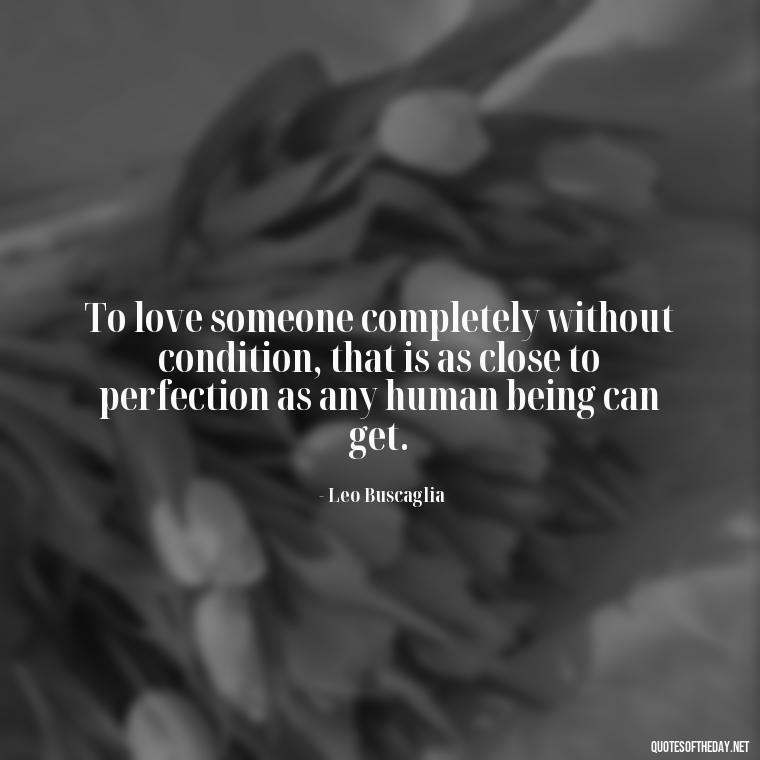 To love someone completely without condition, that is as close to perfection as any human being can get. - Magical Love Quotes