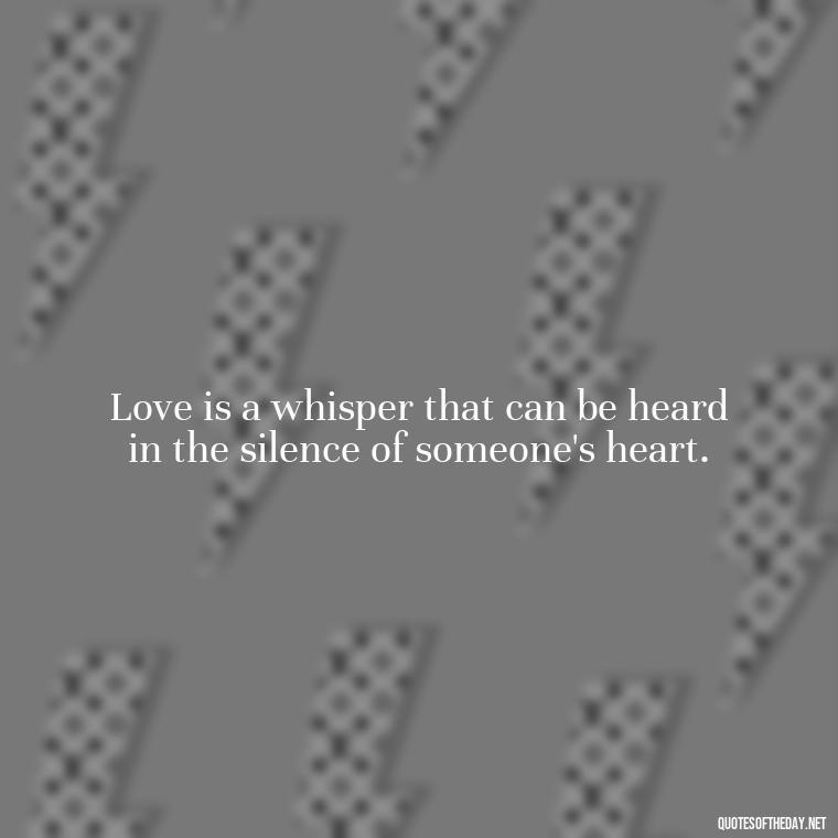 Love is a whisper that can be heard in the silence of someone's heart. - Quotes About Confessing Love