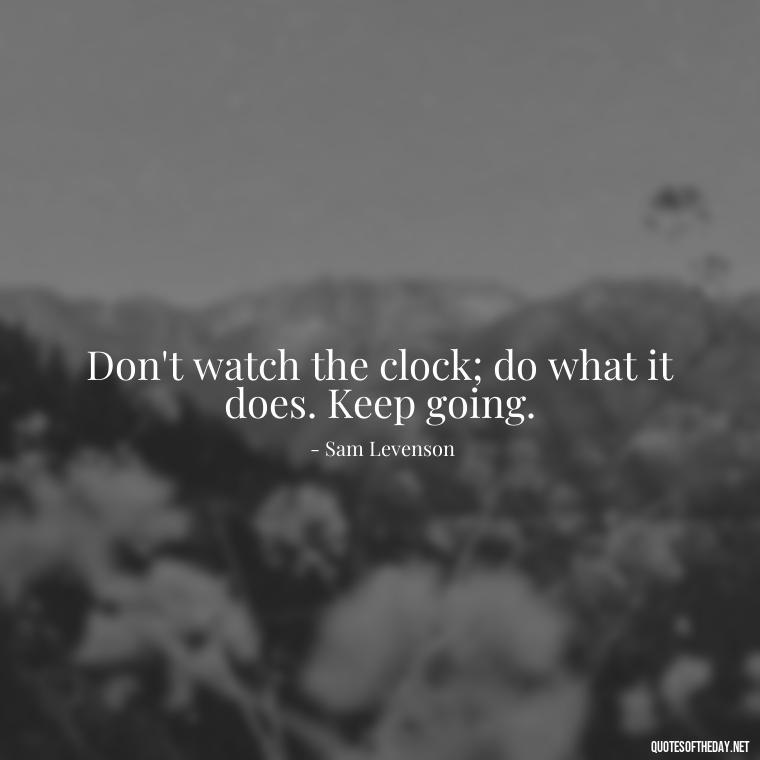 Don't watch the clock; do what it does. Keep going. - Short Bar Quotes