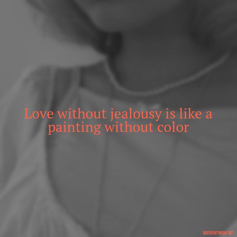 Love without jealousy is like a painting without color - Quotes About Jealousy Love