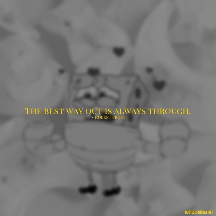 The best way out is always through. - Short Quotes For Positive Attitude