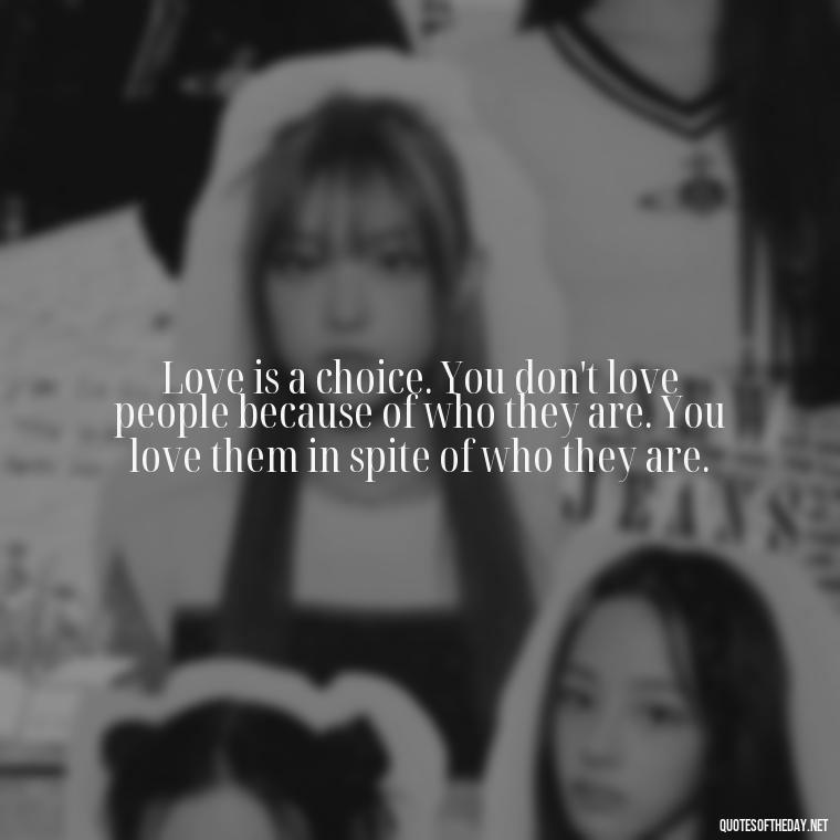 Love is a choice. You don't love people because of who they are. You love them in spite of who they are. - Love Quotes In One Line