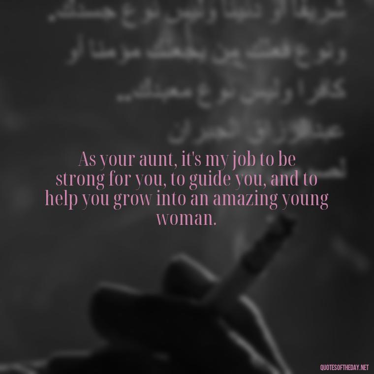 As your aunt, it's my job to be strong for you, to guide you, and to help you grow into an amazing young woman. - Love Special Niece Quotes