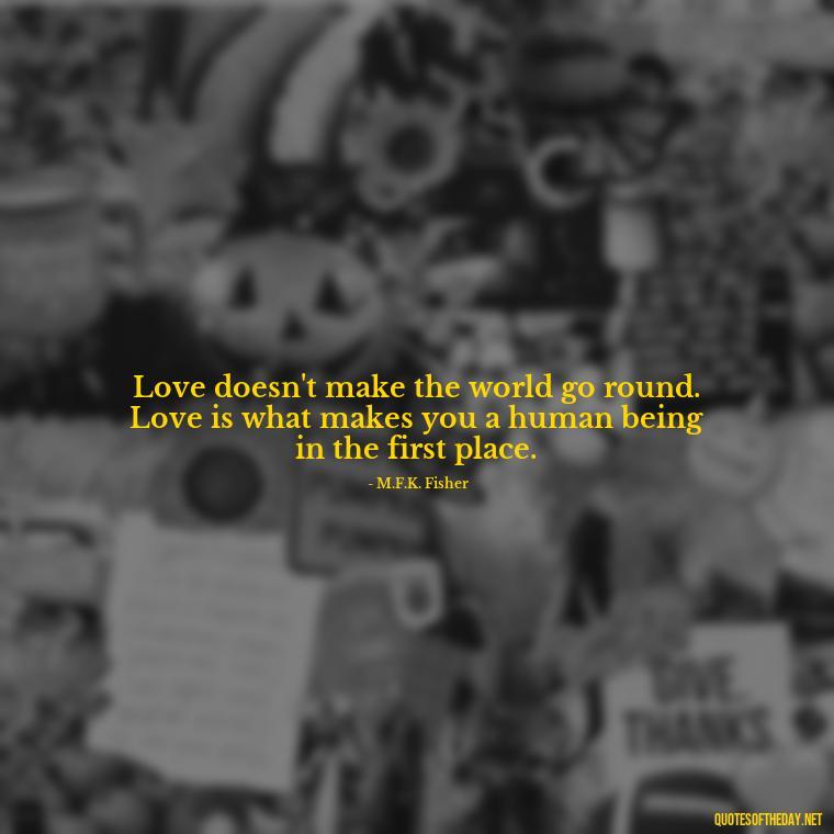 Love doesn't make the world go round. Love is what makes you a human being in the first place. - Quotes About Falling Out Of Love