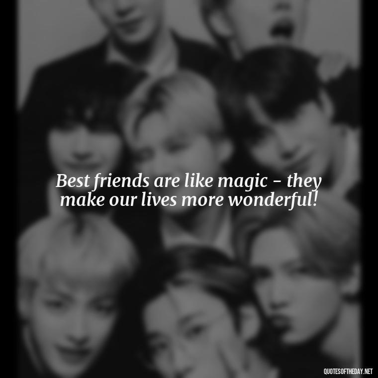 Best friends are like magic - they make our lives more wonderful! - Short And Cute Best Friend Quotes