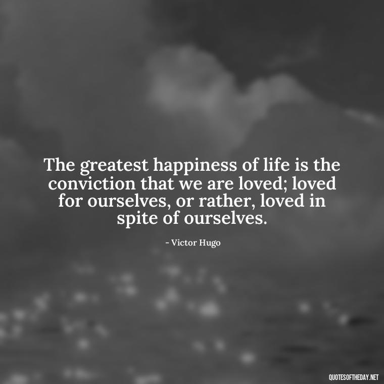 The greatest happiness of life is the conviction that we are loved; loved for ourselves, or rather, loved in spite of ourselves. - Love U Boyfriend Quotes