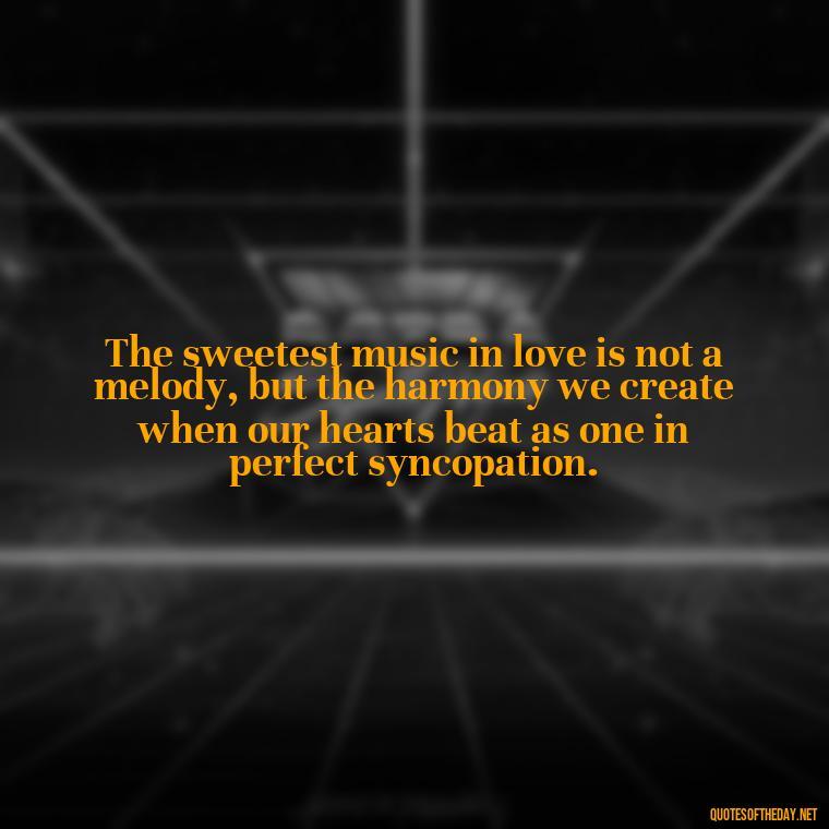 The sweetest music in love is not a melody, but the harmony we create when our hearts beat as one in perfect syncopation. - Communication Love Quotes