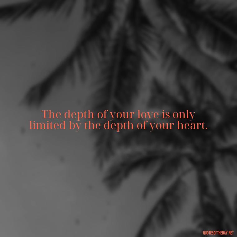 The depth of your love is only limited by the depth of your heart. - Love Quotes Tattoo