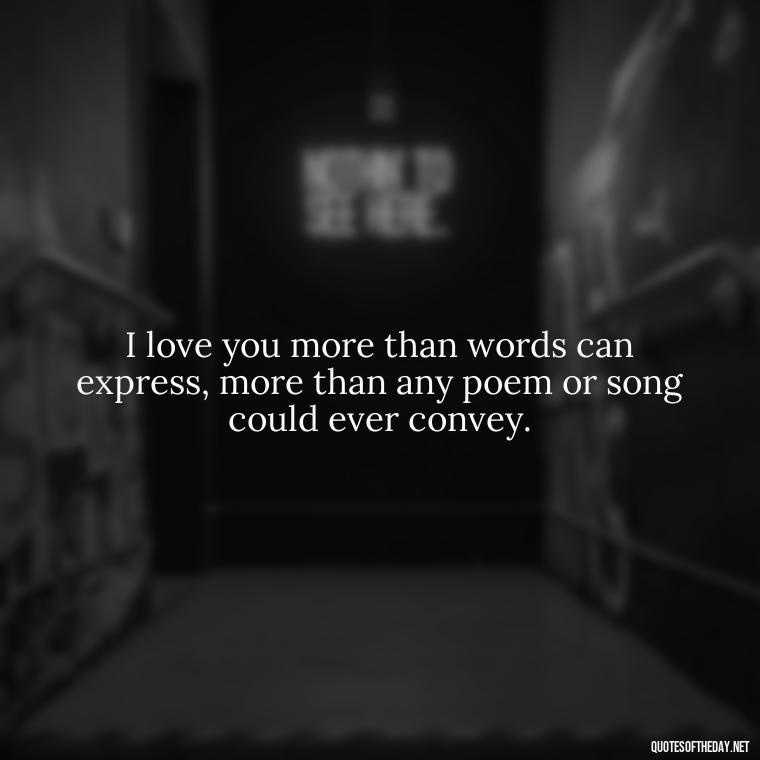 I love you more than words can express, more than any poem or song could ever convey. - Love Quotes For Him Long