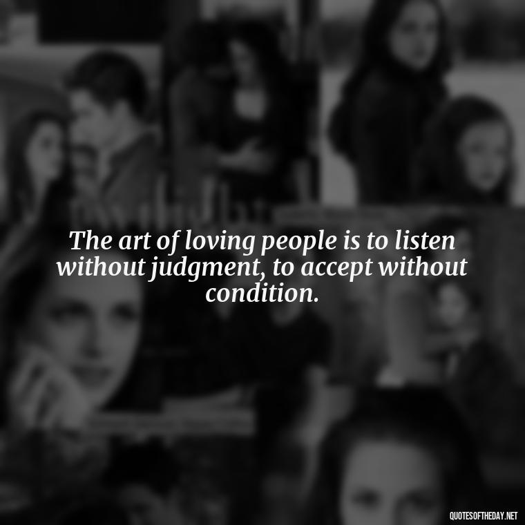 The art of loving people is to listen without judgment, to accept without condition. - I Love People Quotes