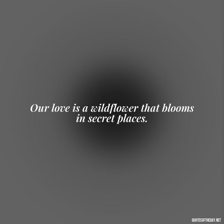 Our love is a wildflower that blooms in secret places. - Lesbian Quotes About Love For Her