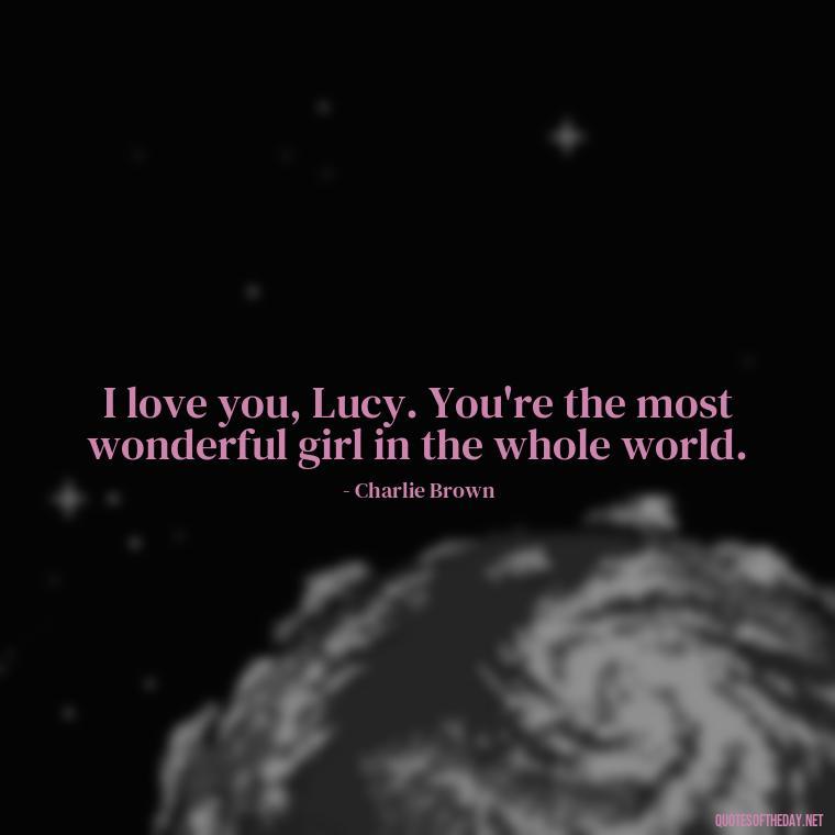 I love you, Lucy. You're the most wonderful girl in the whole world. - Charlie Brown Love Quotes