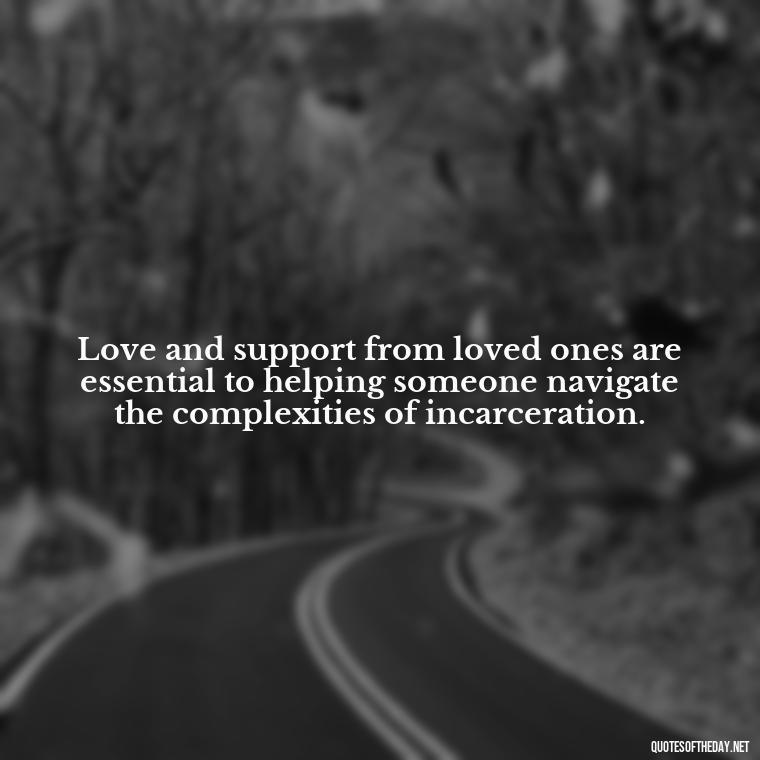 Love and support from loved ones are essential to helping someone navigate the complexities of incarceration. - Incarcerated Loved Ones Quotes