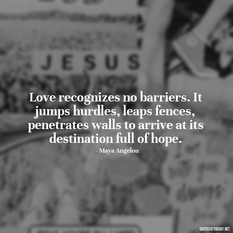 Love recognizes no barriers. It jumps hurdles, leaps fences, penetrates walls to arrive at its destination full of hope. - Cute Goofy Love Quotes