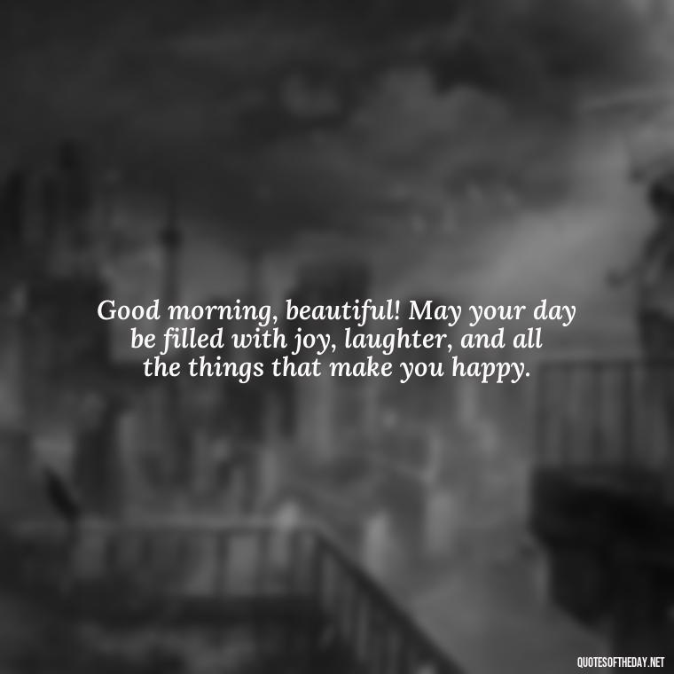 Good morning, beautiful! May your day be filled with joy, laughter, and all the things that make you happy. - Good Morning Quotes For Her I Love You