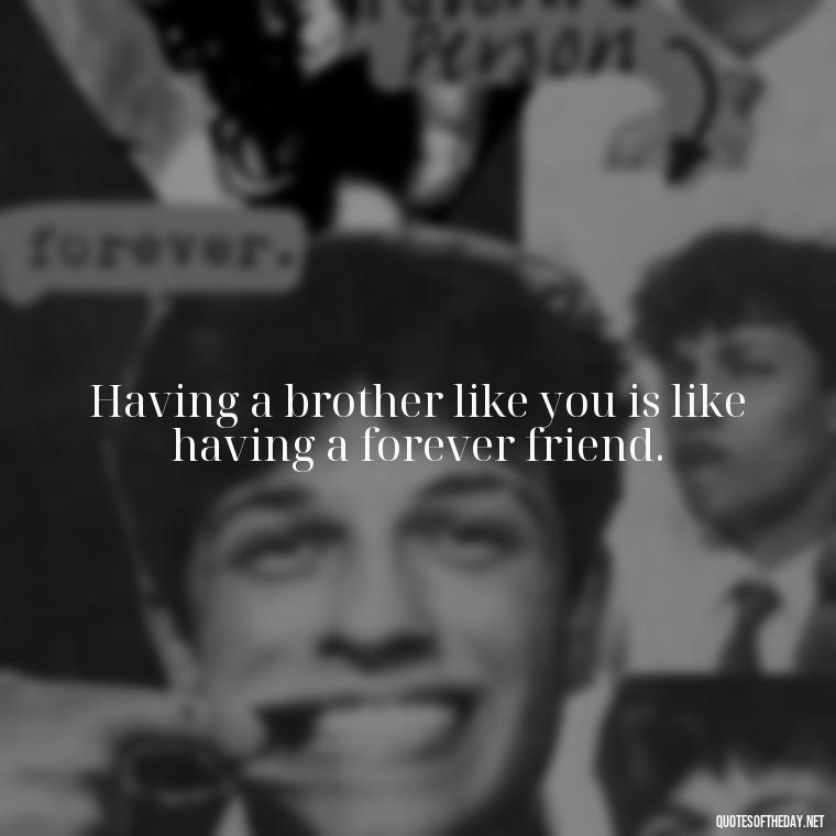 Having a brother like you is like having a forever friend. - I Love You Quotes For Brother