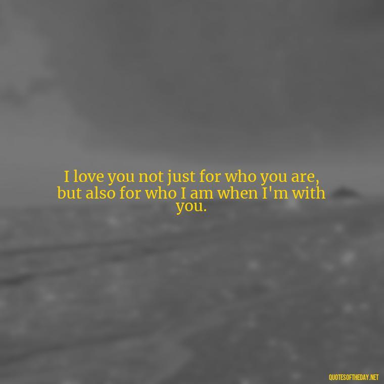 I love you not just for who you are, but also for who I am when I'm with you. - I Ll Love You Forever Quote