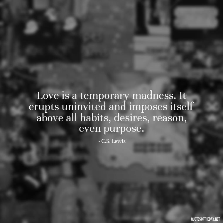 Love is a temporary madness. It erupts uninvited and imposes itself above all habits, desires, reason, even purpose. - Love Quotes Care