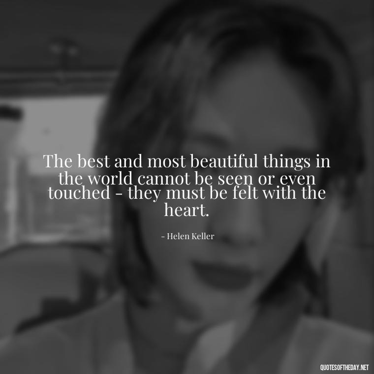 The best and most beautiful things in the world cannot be seen or even touched - they must be felt with the heart. - Quotes About Love Of Family And Friends