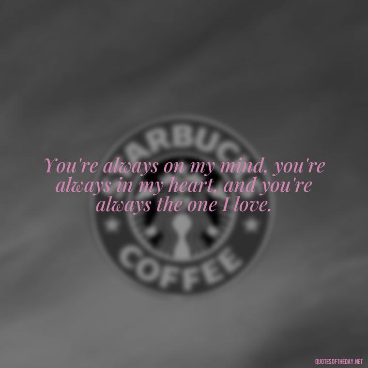You're always on my mind, you're always in my heart, and you're always the one I love. - I Love A Man Quotes