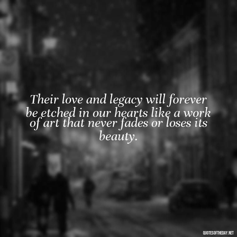 Their love and legacy will forever be etched in our hearts like a work of art that never fades or loses its beauty. - Quotes About Loved Ones Who Passed