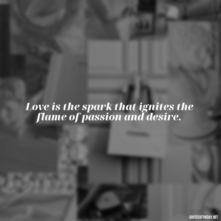 Love is the spark that ignites the flame of passion and desire. - Love Dream Quotes