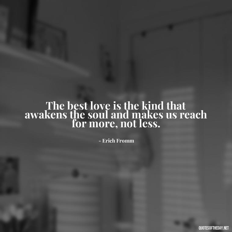 The best love is the kind that awakens the soul and makes us reach for more, not less. - Love You Enough Quotes