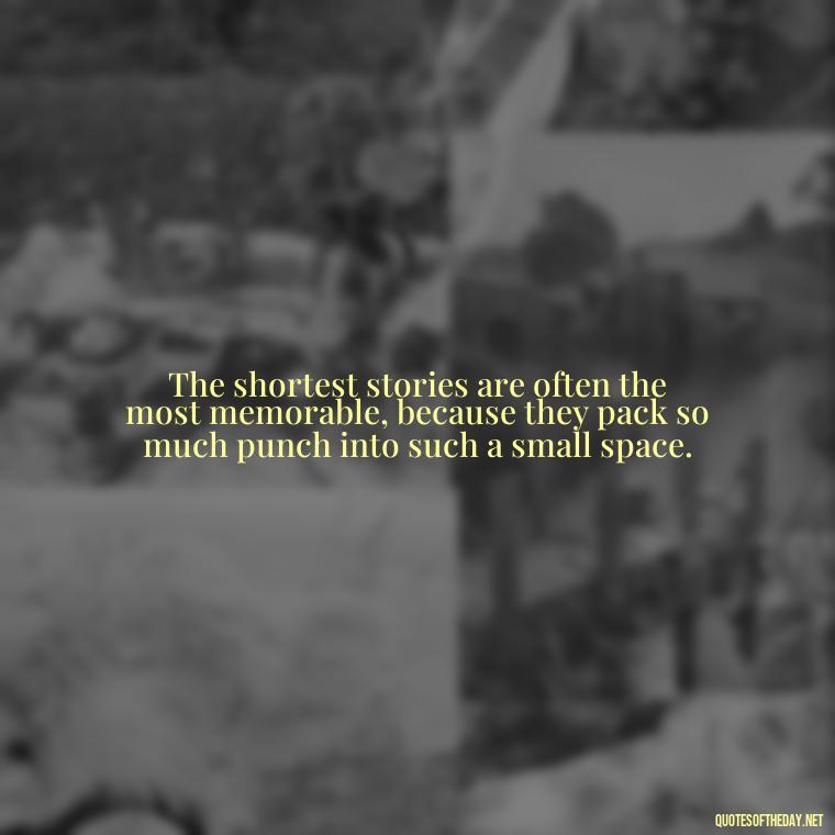 The shortest stories are often the most memorable, because they pack so much punch into such a small space. - Are Short Stories In Quotes