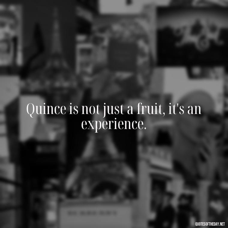 Quince is not just a fruit, it's an experience. - Short Quince Quotes