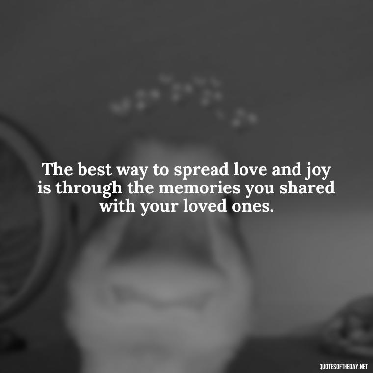 The best way to spread love and joy is through the memories you shared with your loved ones. - Losing A Loved One At Christmas Quotes