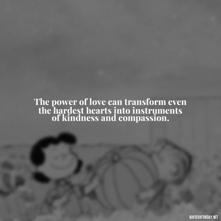 The power of love can transform even the hardest hearts into instruments of kindness and compassion. - Inspirational Quotes Bible Verses Love