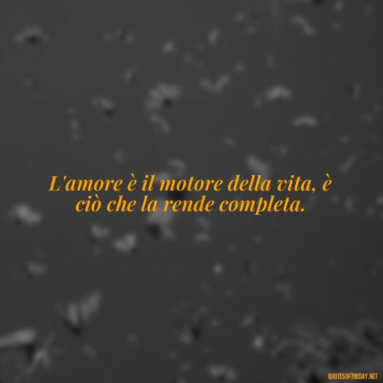 L'amore è il motore della vita, è ciò che la rende completa. - Love Quotes In Italian Language