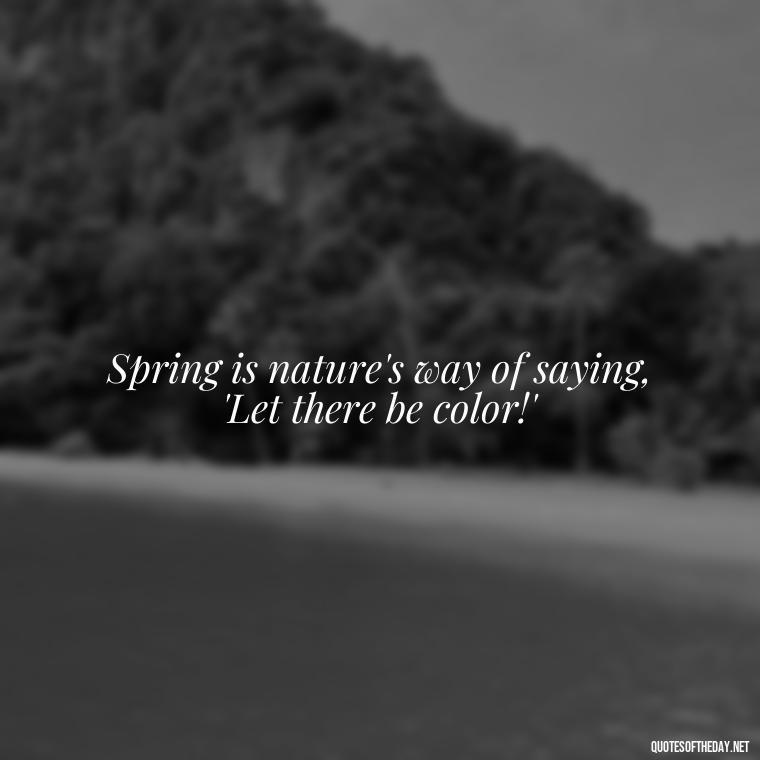 Spring is nature's way of saying, 'Let there be color!' - Short Cute Short Spring Quotes