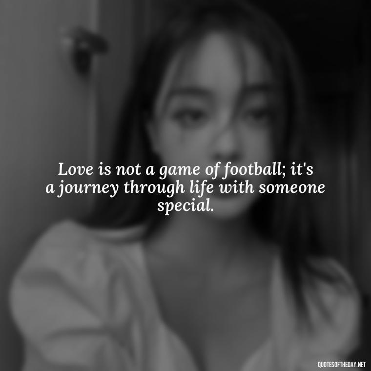 Love is not a game of football; it's a journey through life with someone special. - Football And Love Quotes