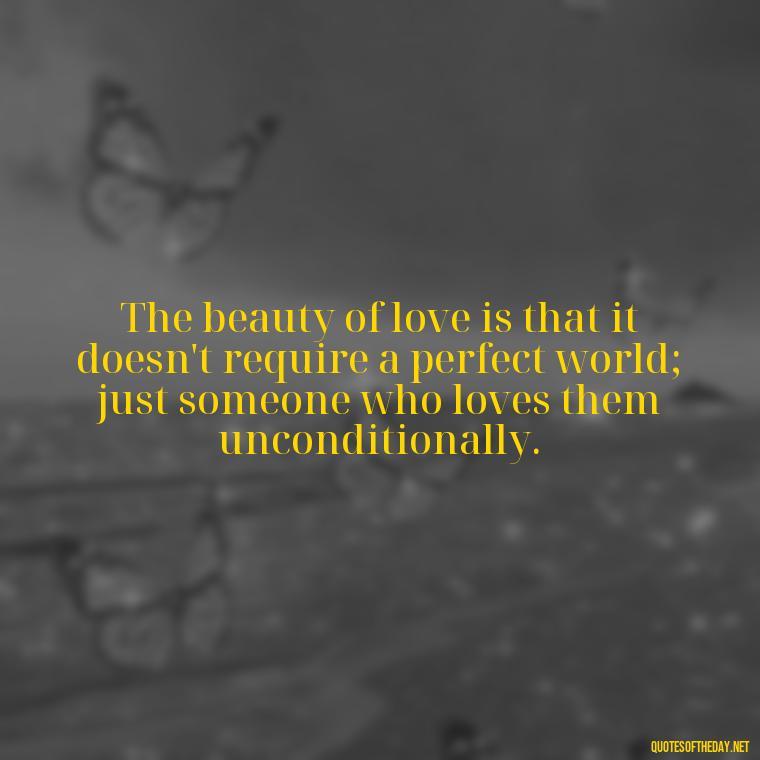 The beauty of love is that it doesn't require a perfect world; just someone who loves them unconditionally. - Love Pride Quotes