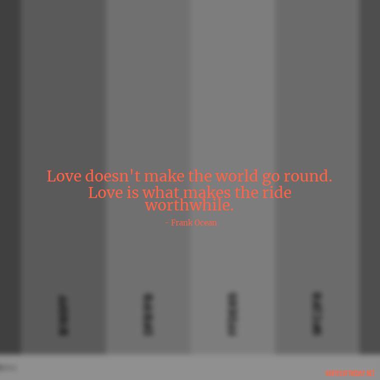 Love doesn't make the world go round. Love is what makes the ride worthwhile. - Love You Quotes For Wife