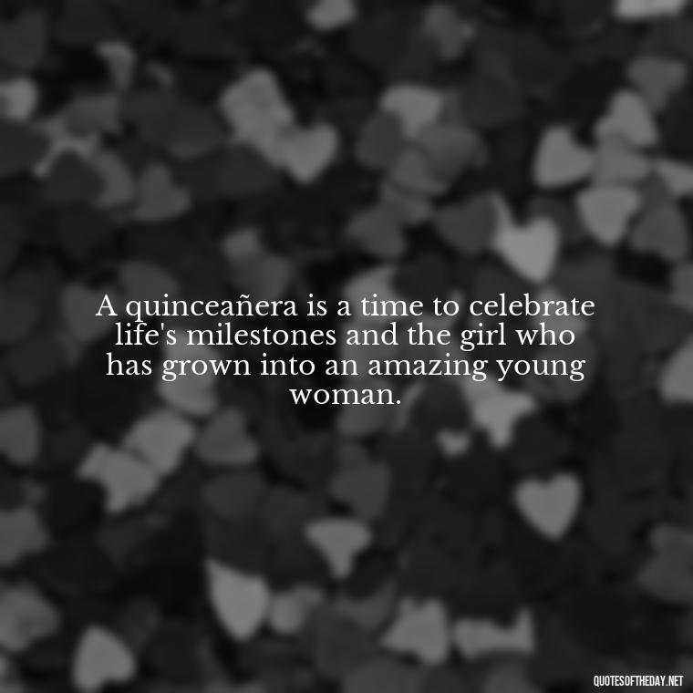 A quinceañera is a time to celebrate life's milestones and the girl who has grown into an amazing young woman. - Short Quinceanera Quotes