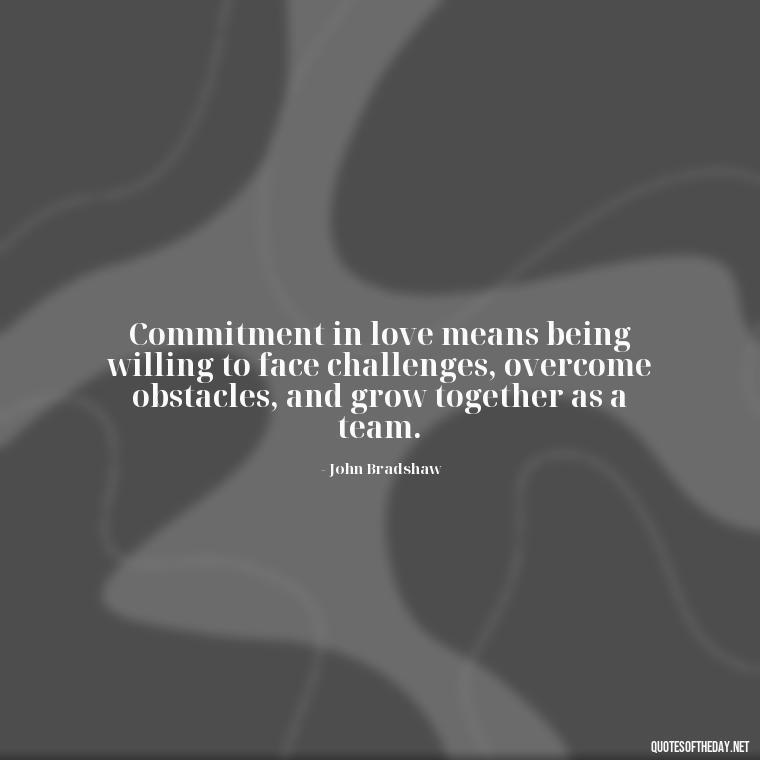 Commitment in love means being willing to face challenges, overcome obstacles, and grow together as a team. - Love Is Commitment Quotes