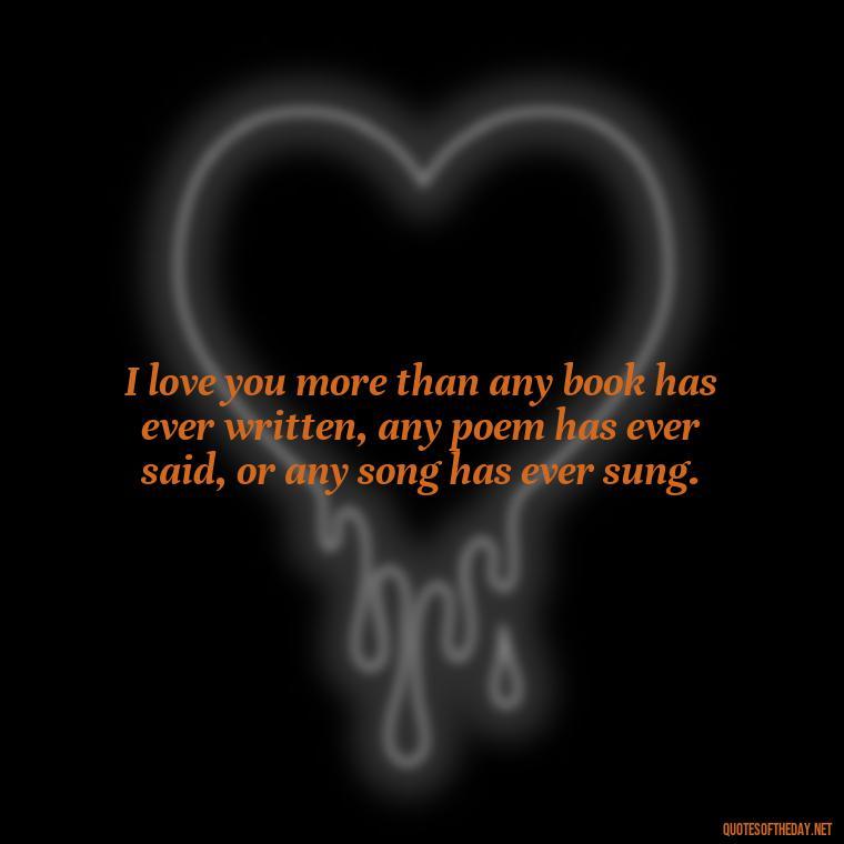 I love you more than any book has ever written, any poem has ever said, or any song has ever sung. - Love Quotes For Guys