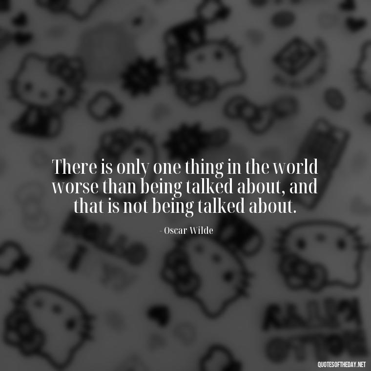 There is only one thing in the world worse than being talked about, and that is not being talked about. - Love Quotes About Mistakes