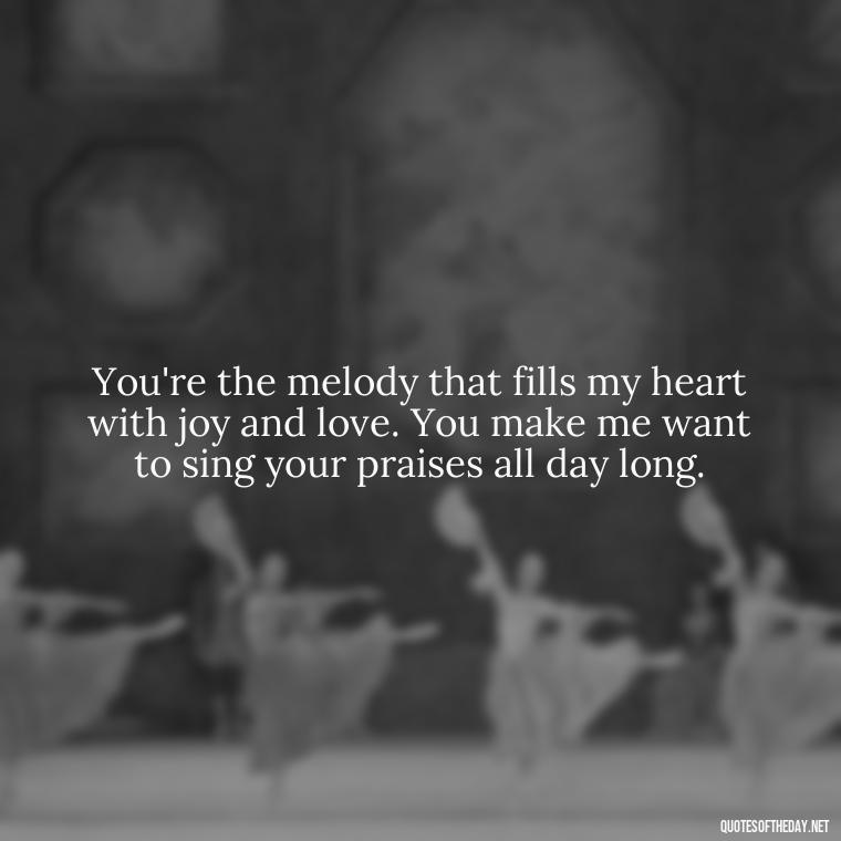 You're the melody that fills my heart with joy and love. You make me want to sing your praises all day long. - Love Quotes From Mother To Son