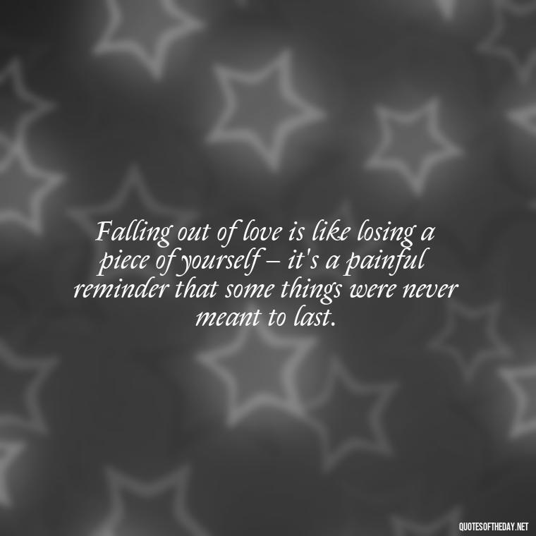 Falling out of love is like losing a piece of yourself – it's a painful reminder that some things were never meant to last. - Fell Out Of Love Quotes