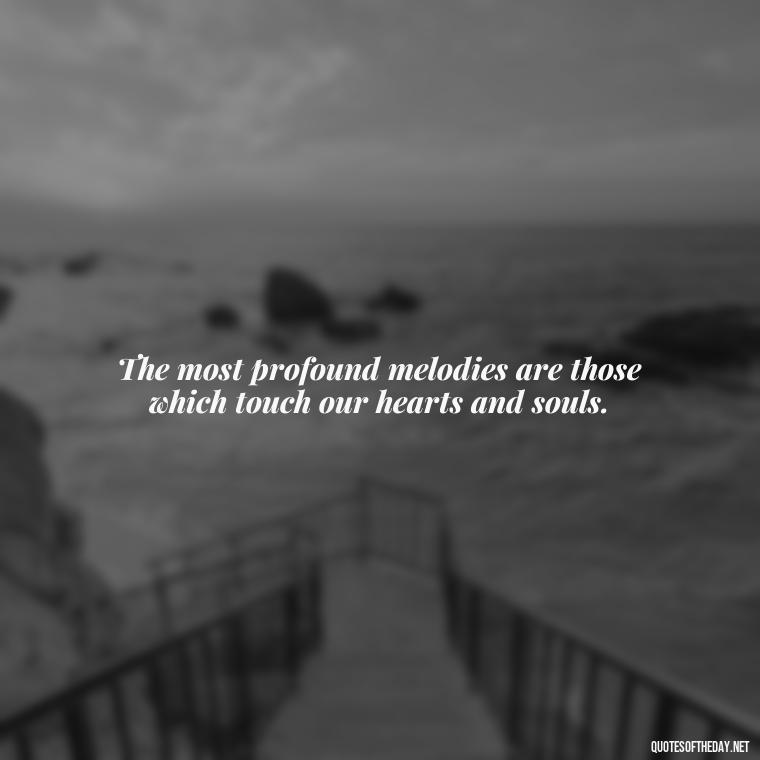 The most profound melodies are those which touch our hearts and souls. - Short Deep Music Quotes