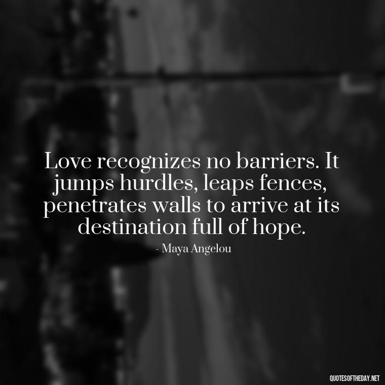 Love recognizes no barriers. It jumps hurdles, leaps fences, penetrates walls to arrive at its destination full of hope. - Love Up Quotes