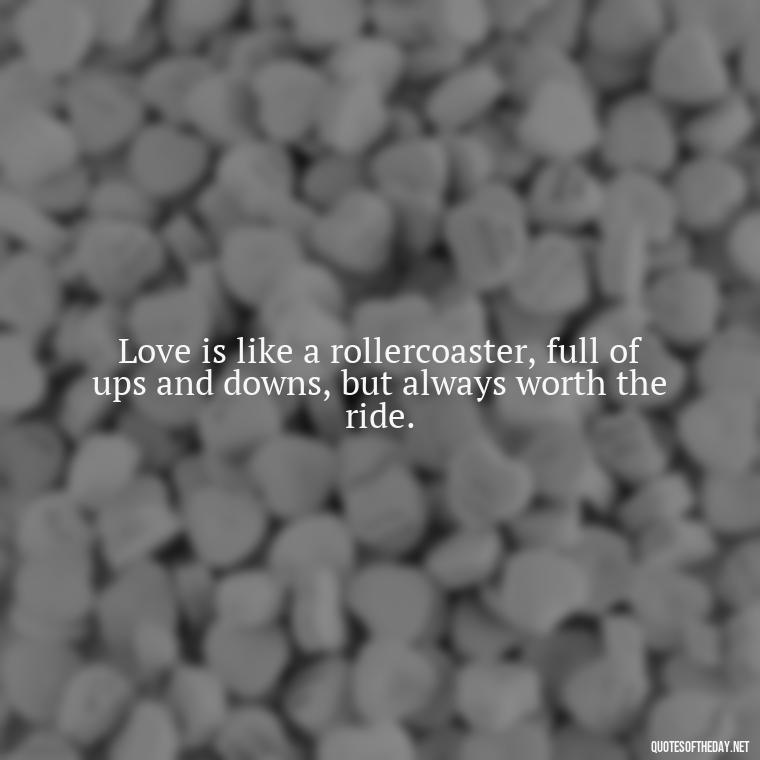 Love is like a rollercoaster, full of ups and downs, but always worth the ride. - I Love You So Much That It Hurts Quotes