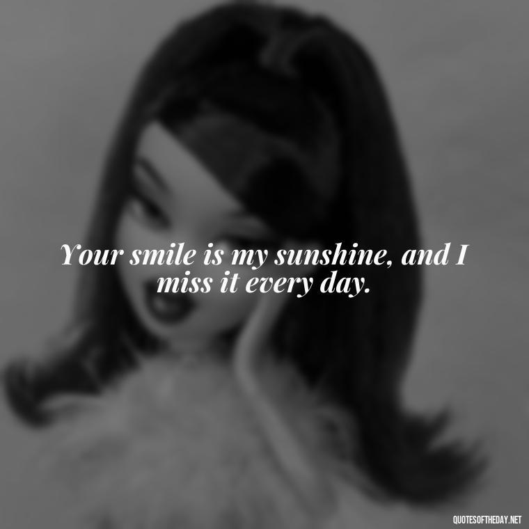 Your smile is my sunshine, and I miss it every day. - Missing Someone Quotes Short