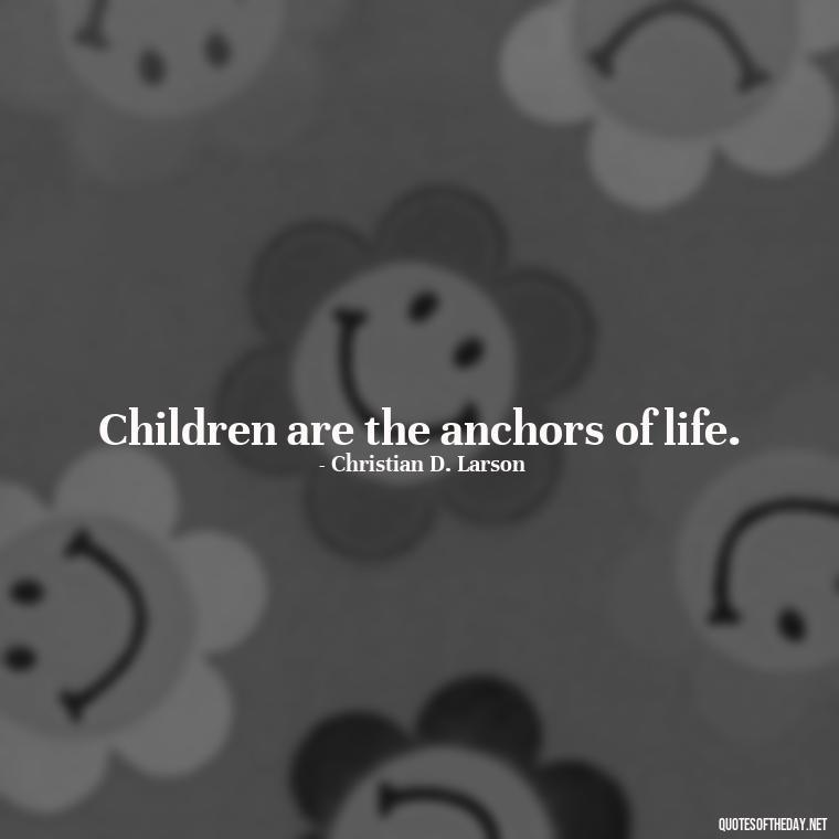 Children are the anchors of life. - I Love Being A Mother Quotes