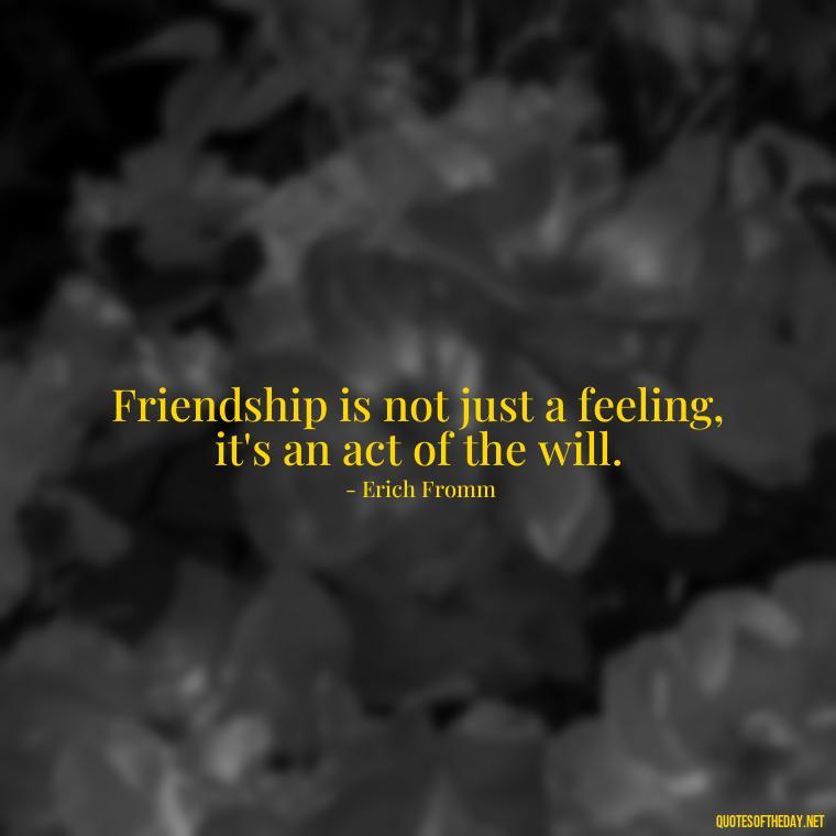 Friendship is not just a feeling, it's an act of the will. - Cute Short Friendship Quotes