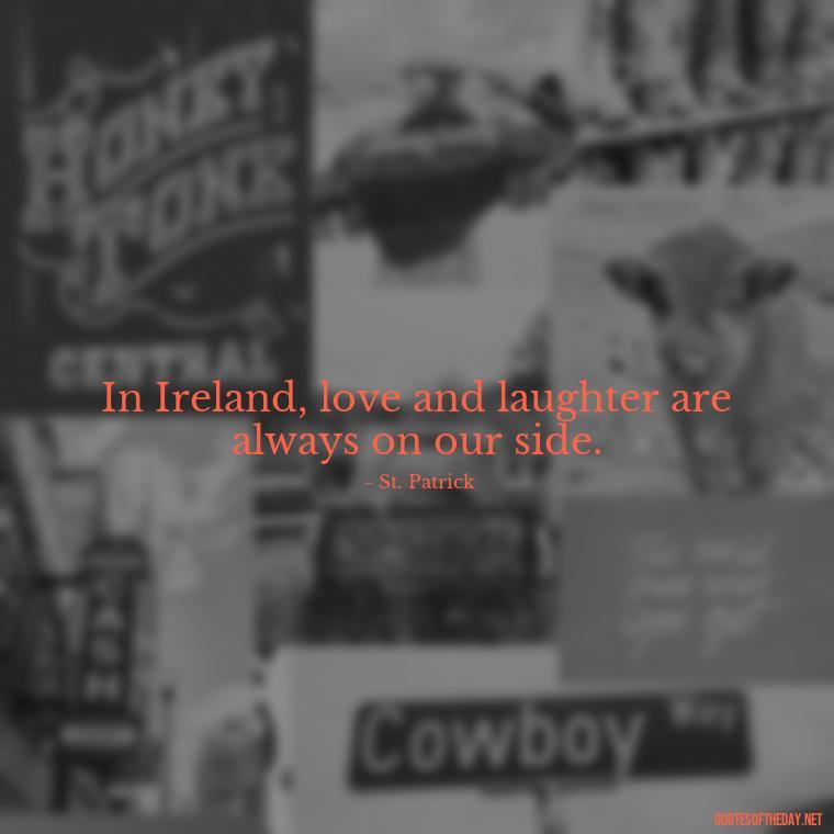 In Ireland, love and laughter are always on our side. - Short St Patrick Day Quotes